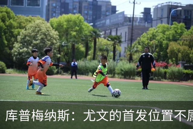 库普梅纳斯：尤文的首发位置不属于11个人，我对没能上场感到平静