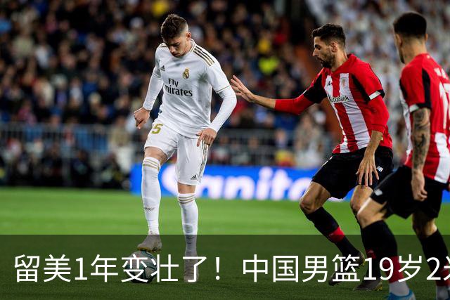 留美1年变壮了！中国男篮19岁2米06新星蜕变：效力NCAA名校，化身魔鬼筋肉人